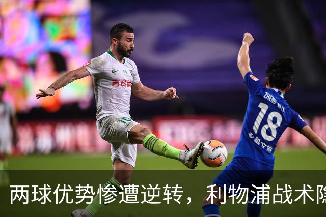 两球优势惨遭逆转，利物浦战术隐患全面暴露：前场亮眼后场崩盘