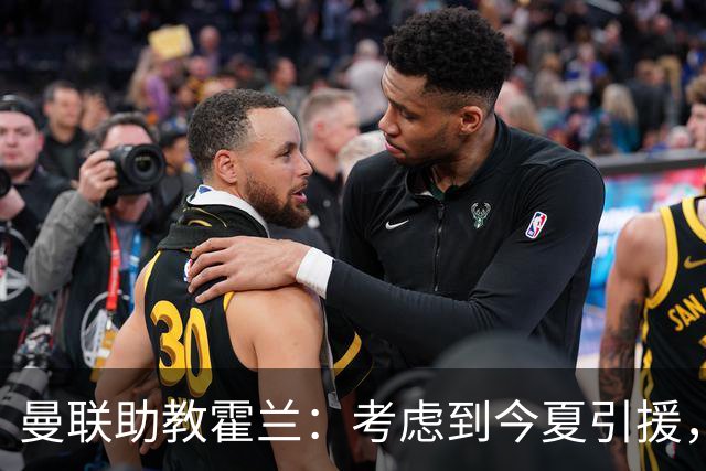 曼联助教霍兰：考虑到今夏引援，本赛季确实让人感到乐观